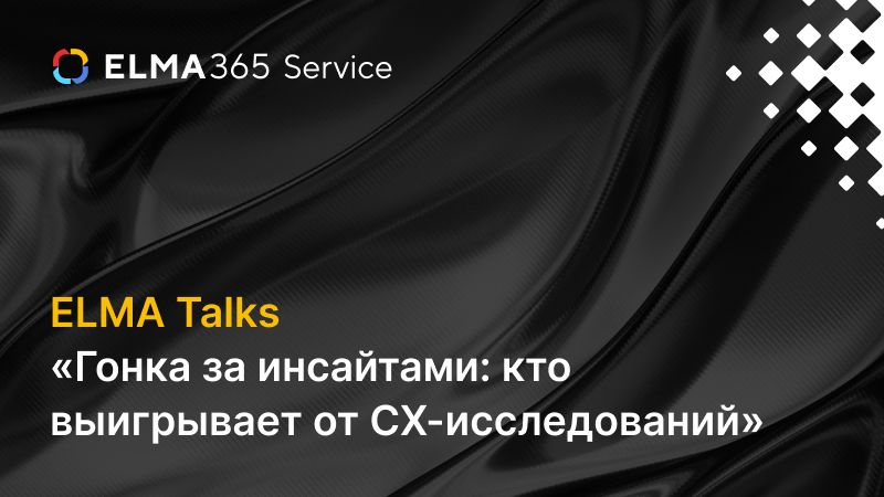 ELMA Talks «Гонка за инсайтами: кто выигрывает от CX-исследований»