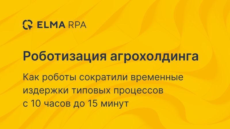 Роботизация агрохолдинга «Русагро» с помощью ELMA RPA