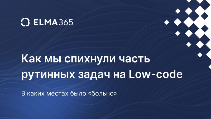 Как мы спихнули часть рутинных задач на Low-code: в каких местах было «больно» 